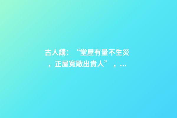 古人講：“堂屋有量不生災，正屋寬敞出貴人”，到底是什么意思？